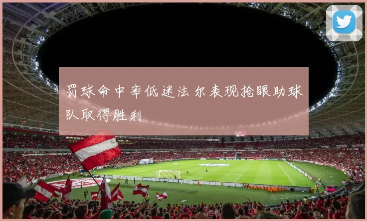 罚球命中率低迷法尔表现抢眼助球队取得胜利