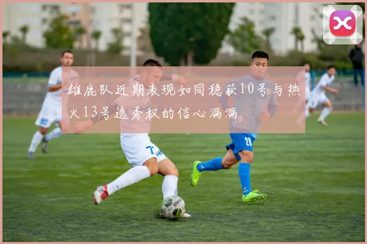 雄鹿队近期表现如同稳获10号与热火13号选秀权的信心满满