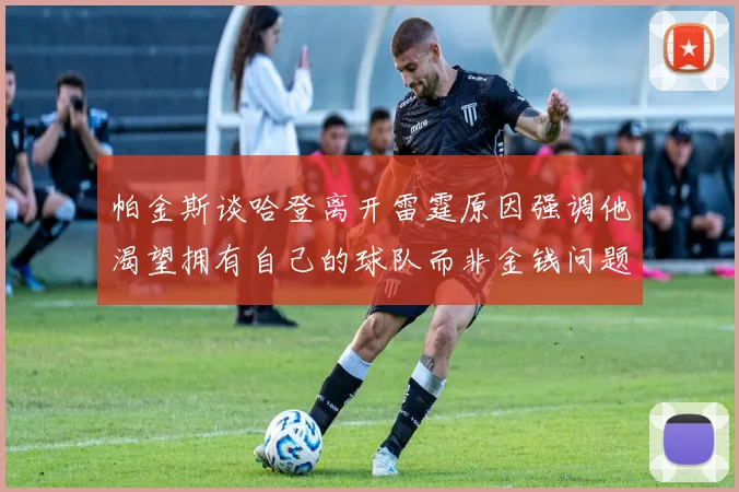 帕金斯谈哈登离开雷霆原因强调他渴望拥有自己的球队而非金钱问题