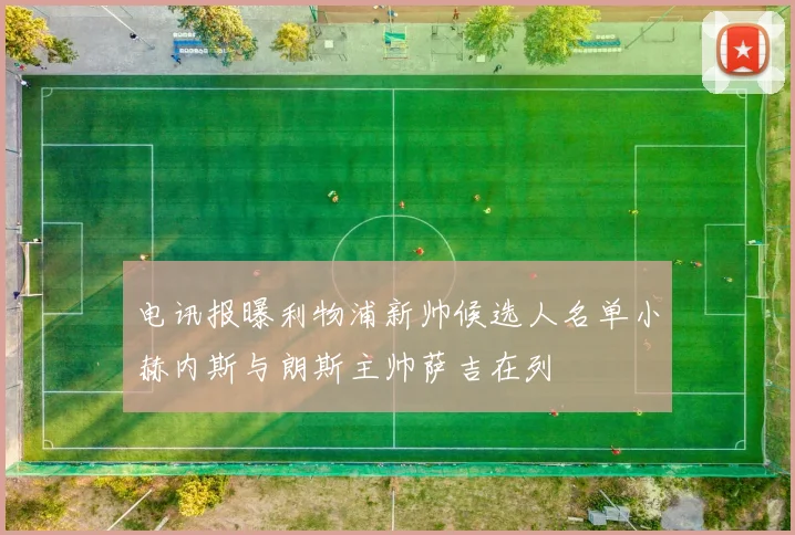 电讯报曝利物浦新帅候选人名单小赫内斯与朗斯主帅萨吉在列