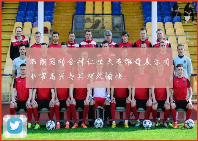 布朗若转会拜仁帕夫洛维奇表示将非常高兴与其相处愉快