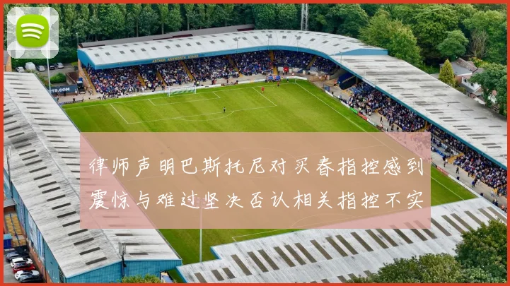 律师声明巴斯托尼对买春指控感到震惊与难过坚决否认相关指控不实