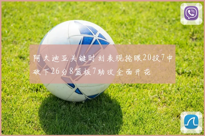 阿夫迪亚关键时刻表现抢眼20投7中砍下26分8篮板7助攻全面开花