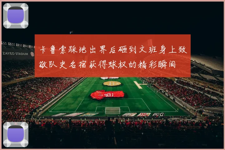 卡鲁索踩地出界后砸到文班身上致敬队史名宿获得球权的精彩瞬间
