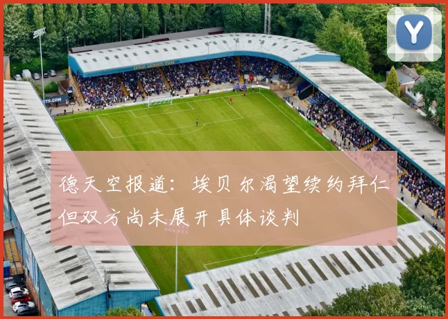 德天空报道：埃贝尔渴望续约拜仁但双方尚未展开具体谈判