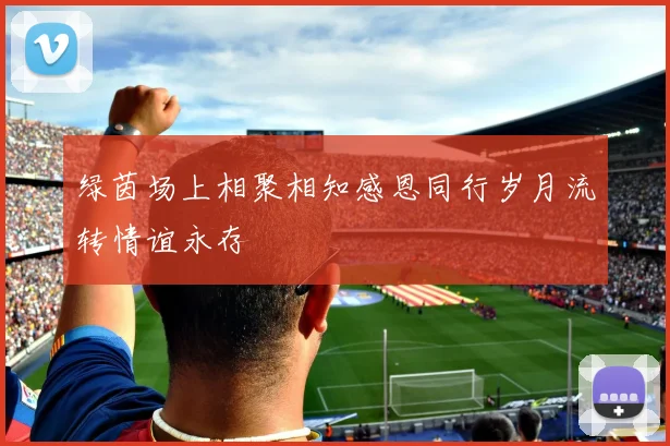 绿茵场上相聚相知感恩同行岁月流转情谊永存