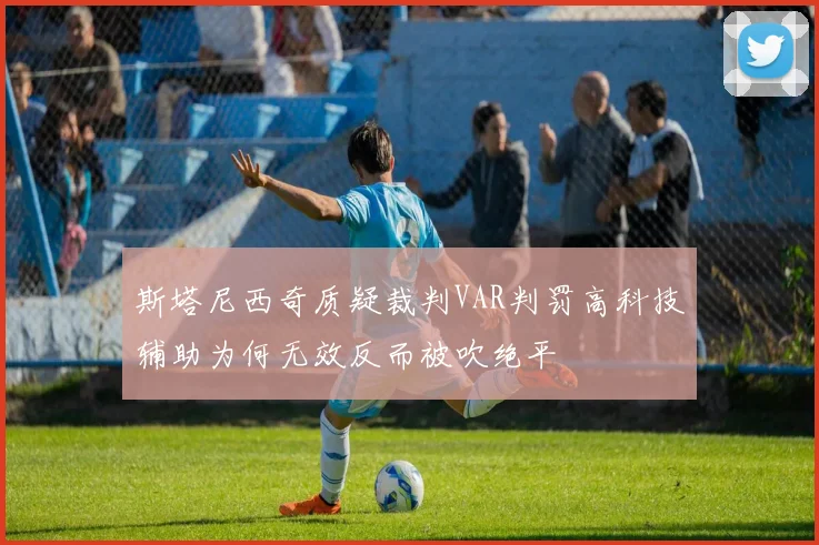 斯塔尼西奇质疑裁判VAR判罚高科技辅助为何无效反而被吹绝平