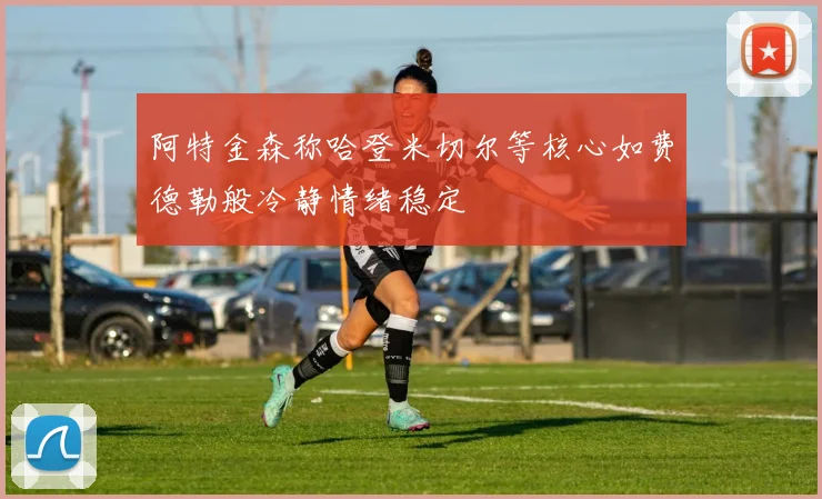 阿特金森称哈登米切尔等核心如费德勒般冷静情绪稳定